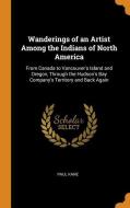 Wanderings Of An Artist Among The Indians Of North America di Paul Kane edito da Franklin Classics Trade Press