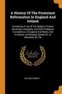 A History of the Protestant Reformation in England and Ireland: Containing a List of the Abbeys, Priories, Nunneries, Ho di William Cobbett edito da FRANKLIN CLASSICS TRADE PR