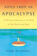 Notes from an Apocalypse: A Personal Journey to the End of the World and Back di Mark O'Connell edito da DOUBLEDAY & CO