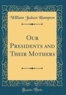Our Presidents and Their Mothers (Classic Reprint) di William Judson Hampton edito da Forgotten Books