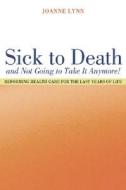 Lynn, J: Sick To Death and Not Going to Take It Anymore! di Joanne Lynn edito da University of California Press