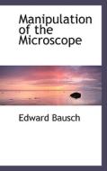Manipulation Of The Microscope di Edward Bausch edito da Bibliolife