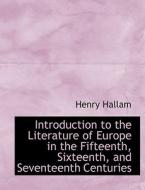Introduction To The Literature Of Europe In The Fifteenth, Sixteenth, And Seventeenth Centuries di Henry Hallam edito da Bibliolife