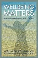 Wellbeing Matters - A Personal Guide to Radiant Health and Wellbeing di David Gore Graham edito da INTEGRAL INTEGRITY PUB