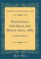 Exposition G'N'rale Des Beaux-Arts, 1887: Catalogue Explicatif (Classic Reprint) di Exposition G'N'rale Des Beaux-Arts edito da Forgotten Books