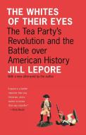 The Whites of Their Eyes - The Tea Party`s Revolution and the Battle over American History di Jill Lepore edito da Princeton University Press