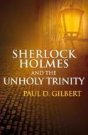 Sherlock Holmes and the Unholy Trinity di Paul D. Gilbert edito da The Crowood Press Ltd
