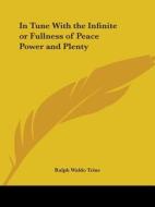 In Tune with the Infinite or Fullness of Peace Power and Plenty di Ralph Waldo Trine edito da Kessinger Publishing