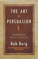 Art of Persuasion: Winning Without Intimidation di Bob Burg edito da SOUND WISDOM