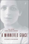 A Mannered Grace: The Life of Laura (Riding) Jackson di Elizabeth Friedmann edito da PERSEA BOOKS INC