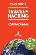 Travel Hacking for Canadians di Steven Zussino edito da Canadian Personal Finance Publishing Company