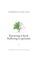 Parenting is Hard; Suffering is Optional: A Handbook for Parents on the Brink di Kimberlee Anne King edito da LIGHTNING SOURCE INC