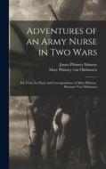 Adventures of an Army Nurse in two Wars; ed. From the Diary and Correspondence of Mary Phinney, Baroness von Olnhausen di James Phinney Munroe, Mary Phinney von Olnhausen edito da LEGARE STREET PR