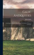 Galic Antiquities: Consisting of a History of the Druids, Particularly of Those of Caledonia di John Smith edito da LEGARE STREET PR