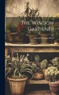 The Window Gardener di Edward Sprague Rand edito da LEGARE STREET PR