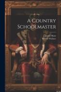A Country Schoolmaster di Robert Wallace, James Shaw edito da LEGARE STREET PR