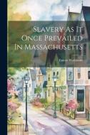 Slavery As It Once Prevailed In Massachusetts di Emory Washburn edito da LEGARE STREET PR