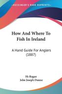 How and Where to Fish in Ireland: A Hand Guide for Anglers (1887) di Hi-Regan, John Joseph Dunne edito da Kessinger Publishing