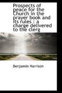 Prospects Of Peace For The Church In The Prayer Book And Its Rules di Benjamin Harrison edito da Bibliolife
