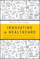 Innovating in Healthcare: Creating Breakthrough Services, Products, and Business Models di Regina E. Herzlinger edito da WILEY