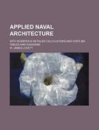 Applied Naval Architecture; With Numerous Detailed Calculations and Over 360 Tables and Diagrams di W. James Lovett edito da Rarebooksclub.com