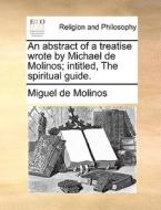 An Abstract Of A Treatise Wrote By Michael De Molinos; Intitled, The Spiritual Guide di Miguel De Molinos edito da Gale Ecco, Print Editions