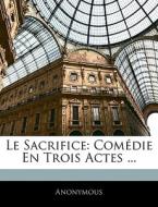 Le Sacrifice: Com Die En Trois Actes ... di . Anonymous edito da Nabu Press