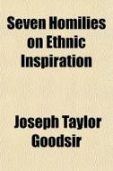 Seven Homilies On Ethnic Inspiration di Joseph Taylor Goodsir edito da General Books