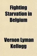 Fighting Starvation In Belgium di Vernon Lyman Kellogg edito da General Books