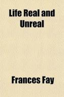 Life Real And Unreal di Frances Fay edito da General Books