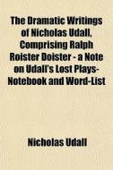 The Dramatic Writings Of Nicholas Udall, di Nicholas Udall edito da General Books