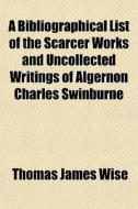 A Bibliographical List Of The Scarcer Wo di Thomas James Wise edito da General Books