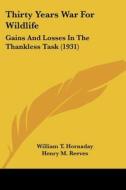 Thirty Years War for Wildlife: Gains and Losses in the Thankless Task (1931) di William T. Hornaday edito da Kessinger Publishing