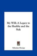 My Will: A Legacy to the Healthy and the Sick di Sebastian Kneipp edito da Kessinger Publishing