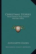 Christmas Stories: From French and Spanish Writers (1892) di Antoinette Ogden edito da Kessinger Publishing