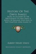 History of the Davis Family: Being an Account of the Descendants of John Davis, a Native of England, Who Died in East Hampton, Long Island in 1705 di Albert Henry Davis edito da Kessinger Publishing