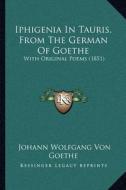 Iphigenia in Tauris, from the German of Goethe: With Original Poems (1851) di Johann Wolfgang Von Goethe edito da Kessinger Publishing