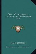 Der Vitalismus: ALS Geschichte Und ALS Lehre (1905) di Hans Driesch edito da Kessinger Publishing