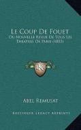 Le Coup de Fouet: Ou Nouvelle Revue de Tous Les Theatres de Paris (1803) di Abel Remusat edito da Kessinger Publishing
