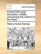Loose Hints Upon Education, Chiefly Concerning The Culture Of The Heart di Lord Henry Home Kames edito da Gale Ecco, Print Editions