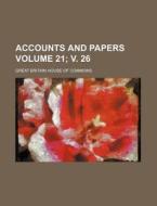 Accounts and Papers Volume 21; V. 26 di Great Britain House of Commons edito da Rarebooksclub.com
