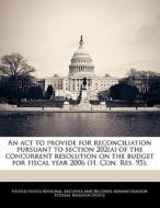 An Act To Provide For Reconciliation Pursuant To Section 202(a) Of The Concurrent Resolution On The Budget For Fiscal Year 2006 (h. Con. Res. 95). edito da Bibliogov