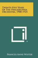 Twenty-Five Years of the Philadelphia Orchestra, 1900-1925 di Frances Anne Wister edito da Literary Licensing, LLC