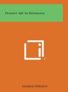 Peasant Art in Roumania di George Oprescu edito da Literary Licensing, LLC
