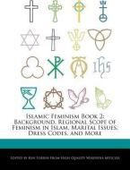 Islamic Feminism Book 2: Background, Regional Scope of Feminism in Islam, Marital Issues, Dress Codes, and More di Ken Torrin edito da WEBSTER S DIGITAL SERV S