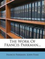 The Work of Francis Parkman... di Francis Parkman, John Fiske edito da Nabu Press