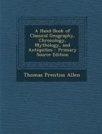 Hand-Book of Classical Geography, Chronology, Mythology, and Antiquities di Thomas Prentiss Allen edito da Nabu Press