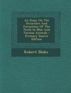 An Essay on the Structure and Formation of the Teeth in Man and Various Animals di Robert Blake edito da Nabu Press