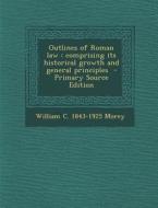 Outlines of Roman Law: Comprising Its Historical Growth and General Principles di William C. 1843-1925 Morey edito da Nabu Press
