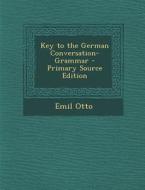 Key to the German Conversation-Grammar - Primary Source Edition di Emil Otto edito da Nabu Press